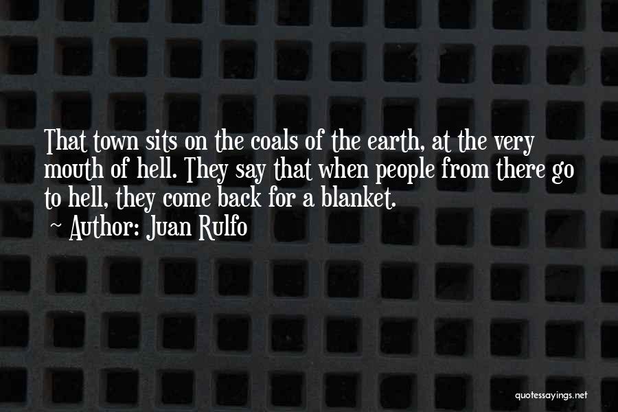 Juan Rulfo Quotes: That Town Sits On The Coals Of The Earth, At The Very Mouth Of Hell. They Say That When People