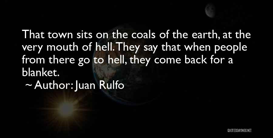 Juan Rulfo Quotes: That Town Sits On The Coals Of The Earth, At The Very Mouth Of Hell. They Say That When People