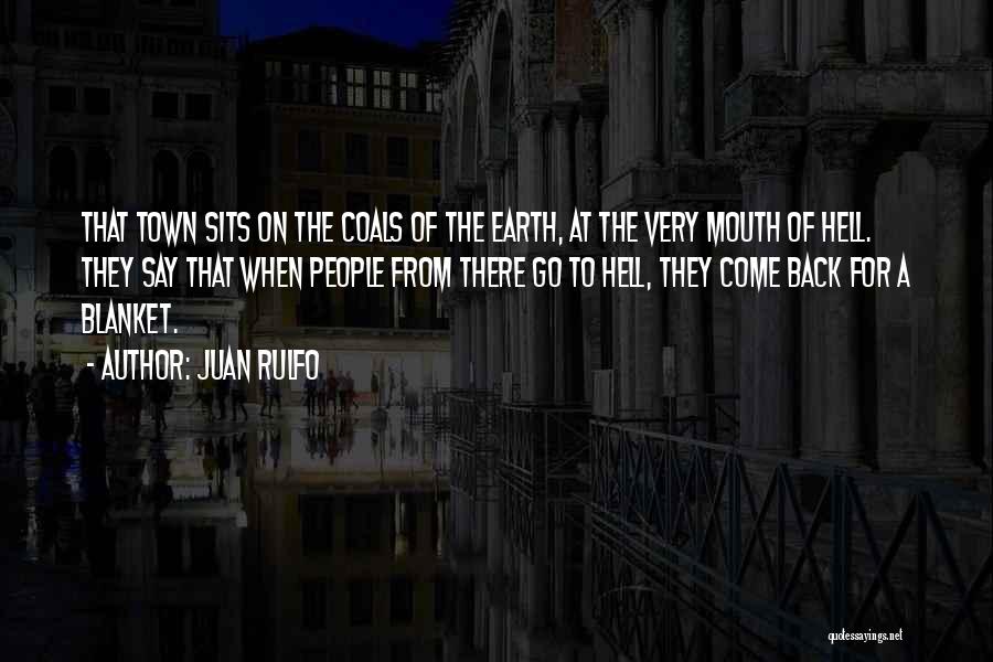 Juan Rulfo Quotes: That Town Sits On The Coals Of The Earth, At The Very Mouth Of Hell. They Say That When People