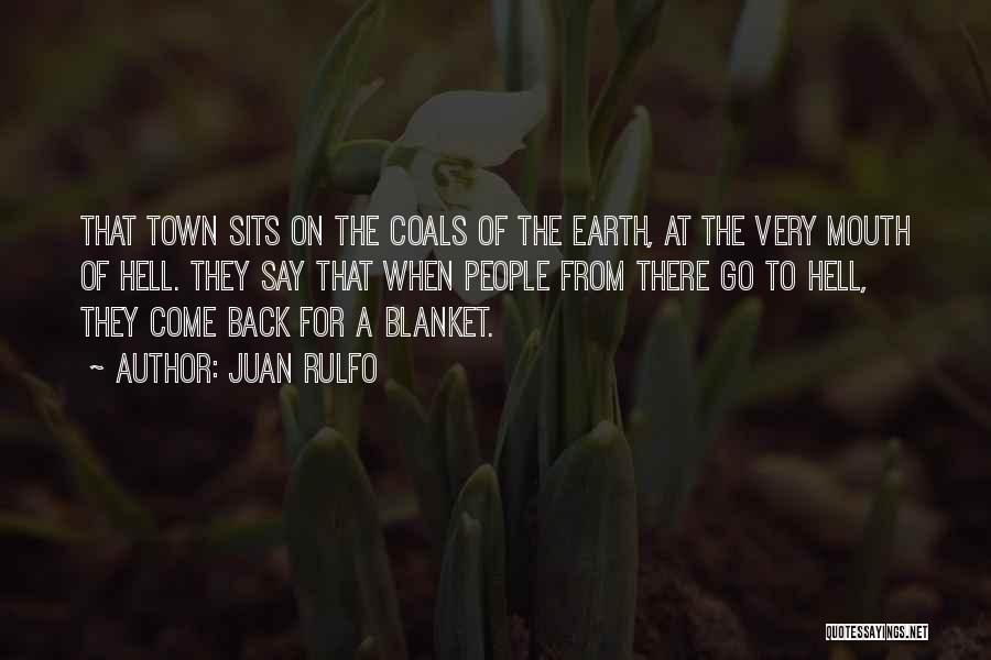 Juan Rulfo Quotes: That Town Sits On The Coals Of The Earth, At The Very Mouth Of Hell. They Say That When People