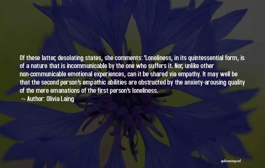 Olivia Laing Quotes: Of These Latter, Desolating States, She Comments: 'loneliness, In Its Quintessential Form, Is Of A Nature That Is Incommunicable By