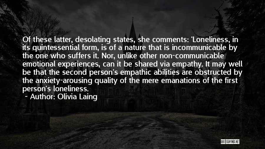 Olivia Laing Quotes: Of These Latter, Desolating States, She Comments: 'loneliness, In Its Quintessential Form, Is Of A Nature That Is Incommunicable By