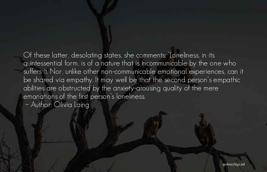 Olivia Laing Quotes: Of These Latter, Desolating States, She Comments: 'loneliness, In Its Quintessential Form, Is Of A Nature That Is Incommunicable By