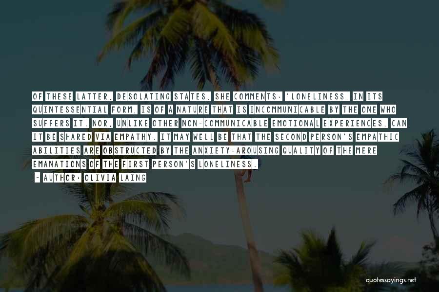 Olivia Laing Quotes: Of These Latter, Desolating States, She Comments: 'loneliness, In Its Quintessential Form, Is Of A Nature That Is Incommunicable By