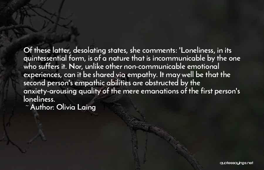 Olivia Laing Quotes: Of These Latter, Desolating States, She Comments: 'loneliness, In Its Quintessential Form, Is Of A Nature That Is Incommunicable By