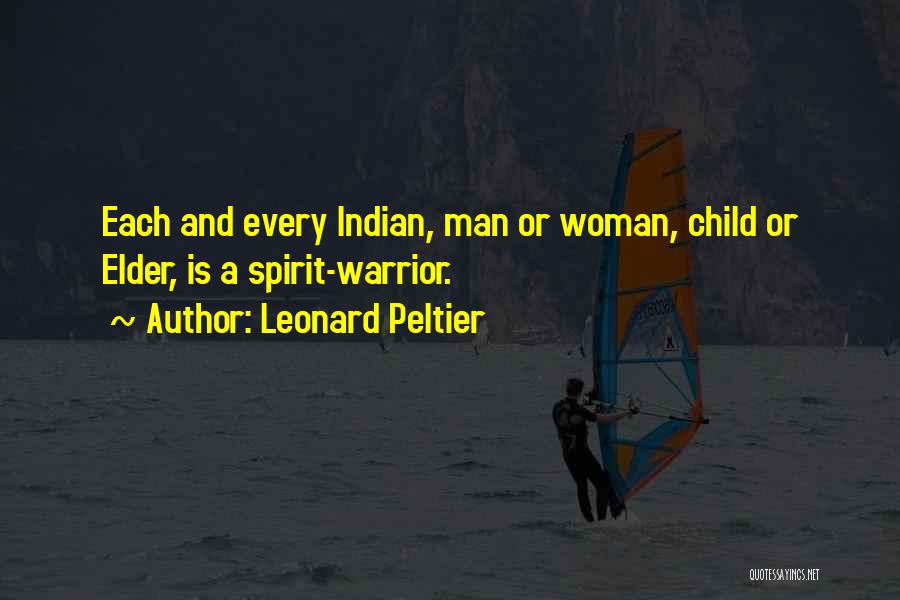 Leonard Peltier Quotes: Each And Every Indian, Man Or Woman, Child Or Elder, Is A Spirit-warrior.