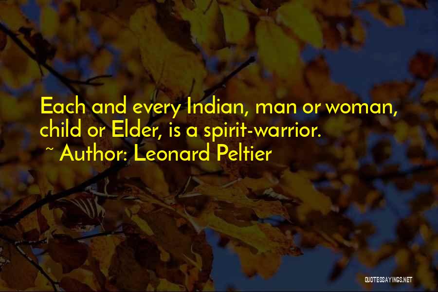 Leonard Peltier Quotes: Each And Every Indian, Man Or Woman, Child Or Elder, Is A Spirit-warrior.