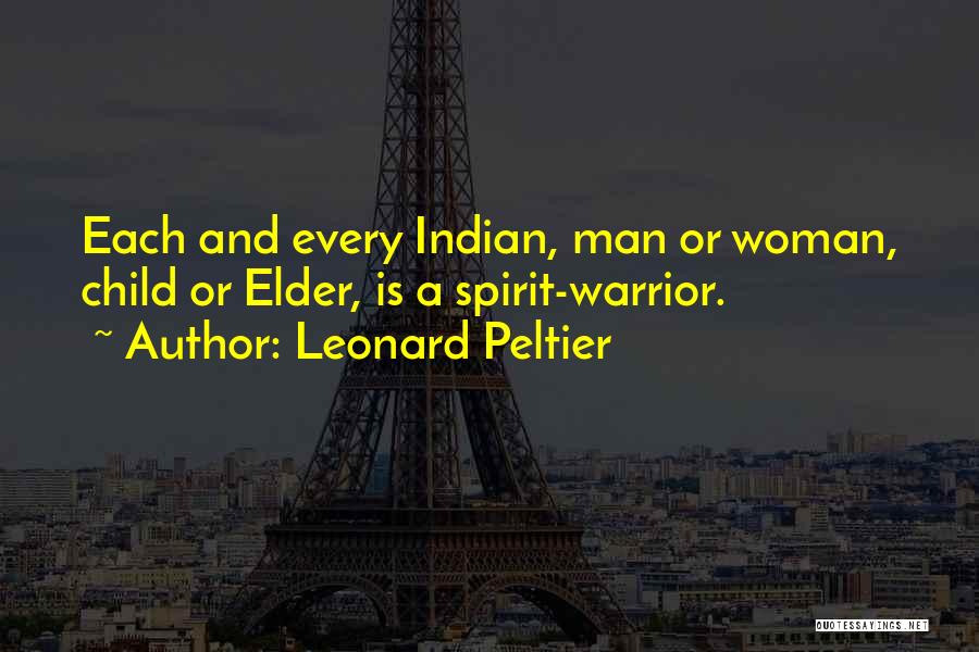 Leonard Peltier Quotes: Each And Every Indian, Man Or Woman, Child Or Elder, Is A Spirit-warrior.