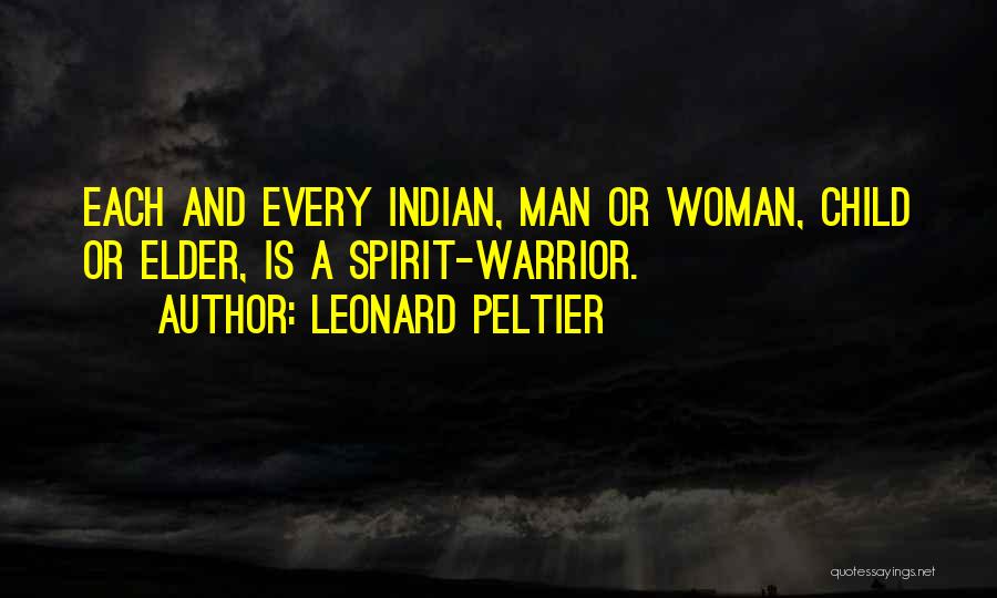 Leonard Peltier Quotes: Each And Every Indian, Man Or Woman, Child Or Elder, Is A Spirit-warrior.