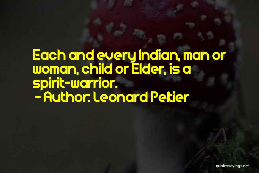 Leonard Peltier Quotes: Each And Every Indian, Man Or Woman, Child Or Elder, Is A Spirit-warrior.