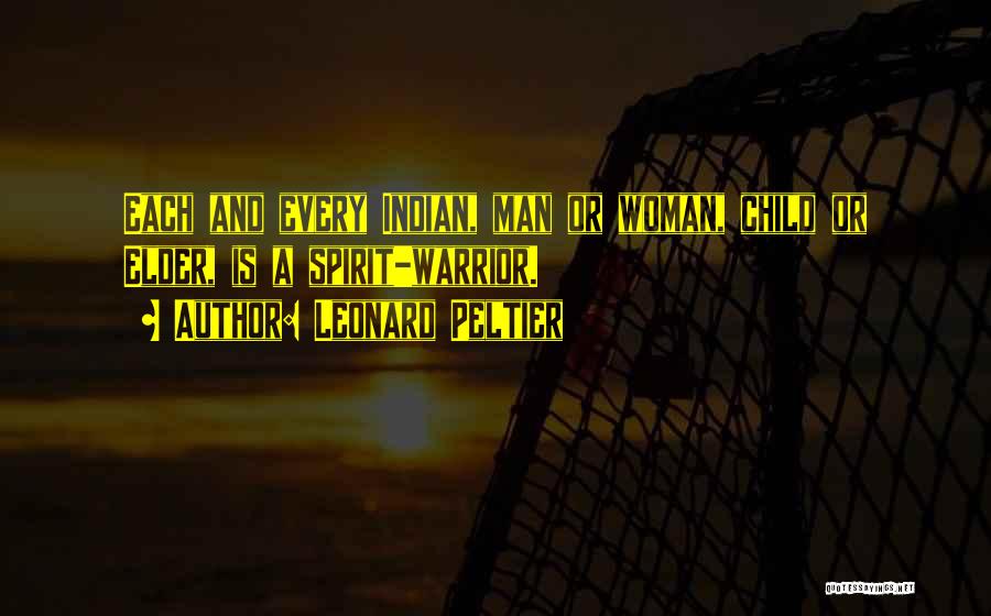 Leonard Peltier Quotes: Each And Every Indian, Man Or Woman, Child Or Elder, Is A Spirit-warrior.