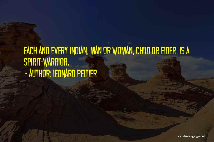 Leonard Peltier Quotes: Each And Every Indian, Man Or Woman, Child Or Elder, Is A Spirit-warrior.