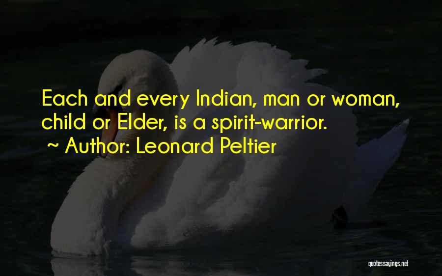 Leonard Peltier Quotes: Each And Every Indian, Man Or Woman, Child Or Elder, Is A Spirit-warrior.