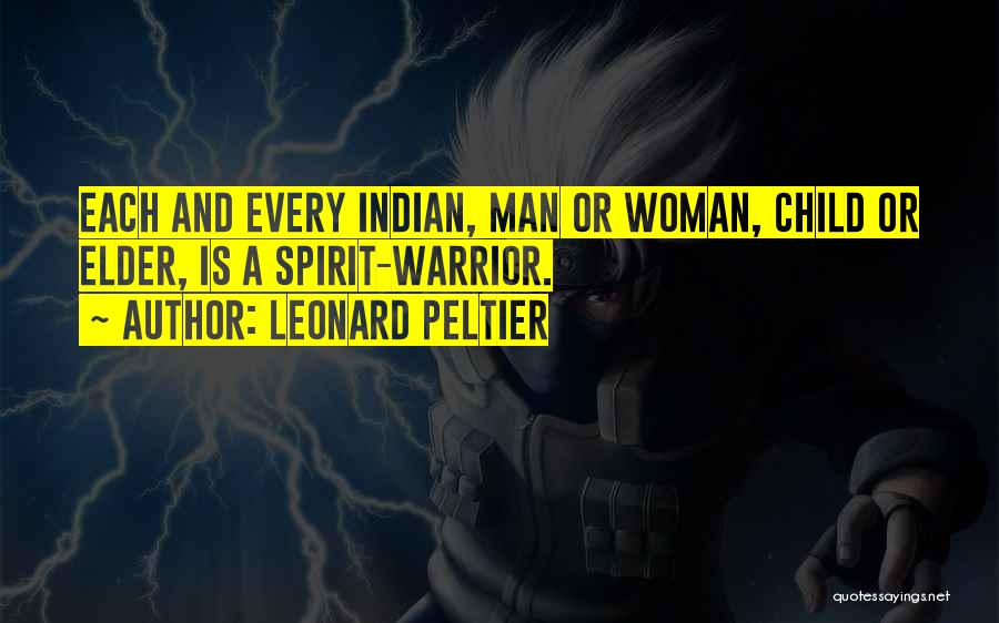 Leonard Peltier Quotes: Each And Every Indian, Man Or Woman, Child Or Elder, Is A Spirit-warrior.