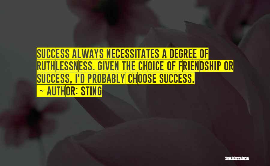 Sting Quotes: Success Always Necessitates A Degree Of Ruthlessness. Given The Choice Of Friendship Or Success, I'd Probably Choose Success.