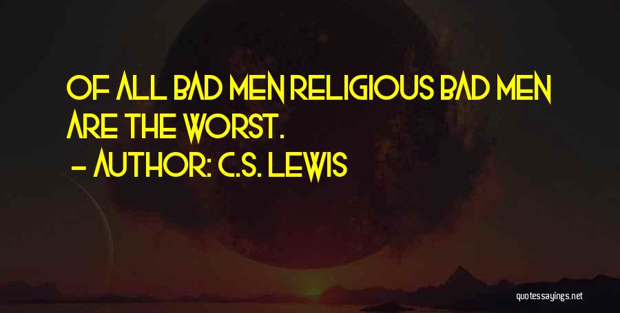 C.S. Lewis Quotes: Of All Bad Men Religious Bad Men Are The Worst.