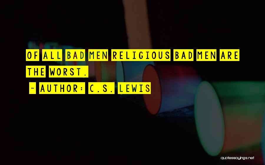 C.S. Lewis Quotes: Of All Bad Men Religious Bad Men Are The Worst.