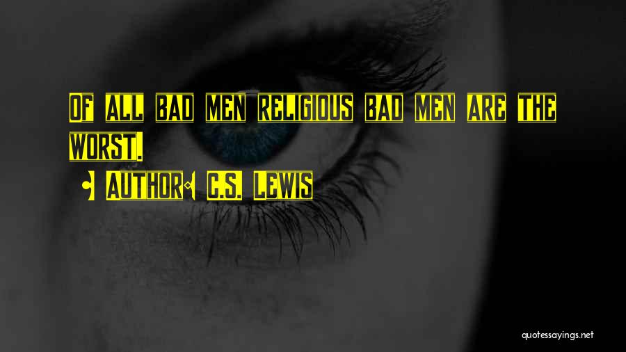 C.S. Lewis Quotes: Of All Bad Men Religious Bad Men Are The Worst.