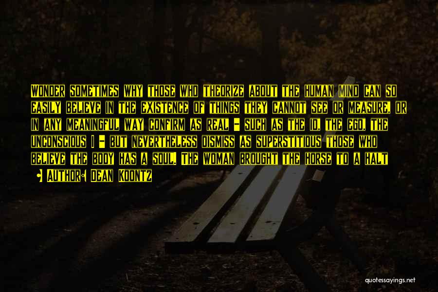 Dean Koontz Quotes: Wonder Sometimes Why Those Who Theorize About The Human Mind Can So Easily Believe In The Existence Of Things They