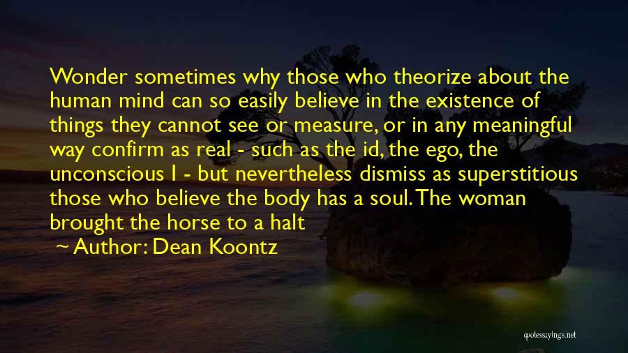 Dean Koontz Quotes: Wonder Sometimes Why Those Who Theorize About The Human Mind Can So Easily Believe In The Existence Of Things They