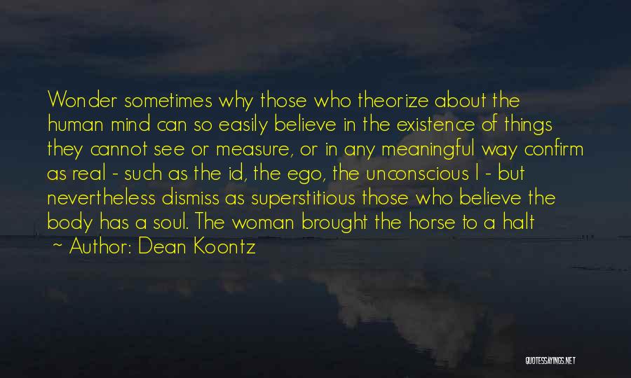 Dean Koontz Quotes: Wonder Sometimes Why Those Who Theorize About The Human Mind Can So Easily Believe In The Existence Of Things They