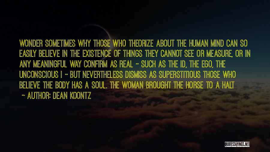 Dean Koontz Quotes: Wonder Sometimes Why Those Who Theorize About The Human Mind Can So Easily Believe In The Existence Of Things They