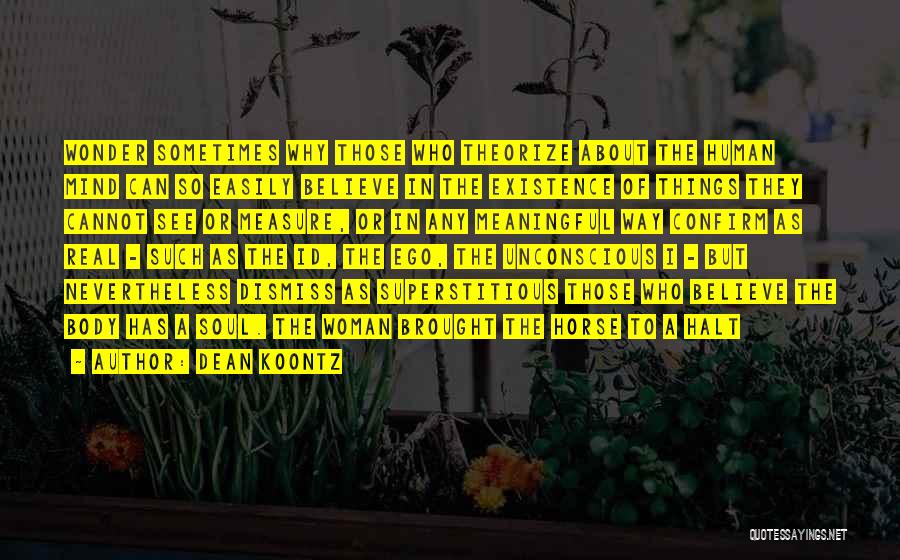 Dean Koontz Quotes: Wonder Sometimes Why Those Who Theorize About The Human Mind Can So Easily Believe In The Existence Of Things They