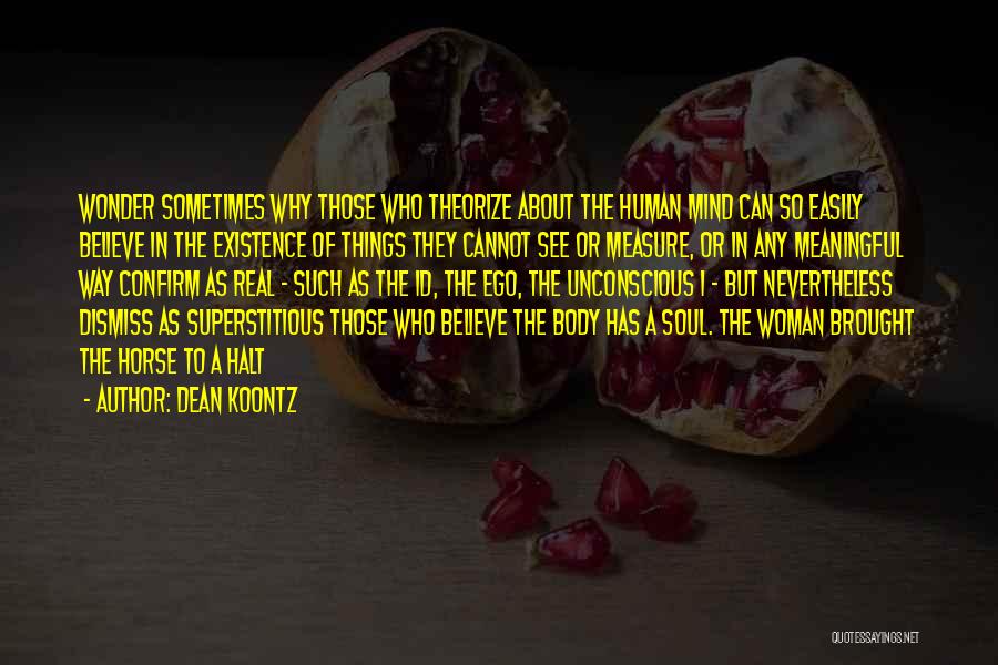 Dean Koontz Quotes: Wonder Sometimes Why Those Who Theorize About The Human Mind Can So Easily Believe In The Existence Of Things They