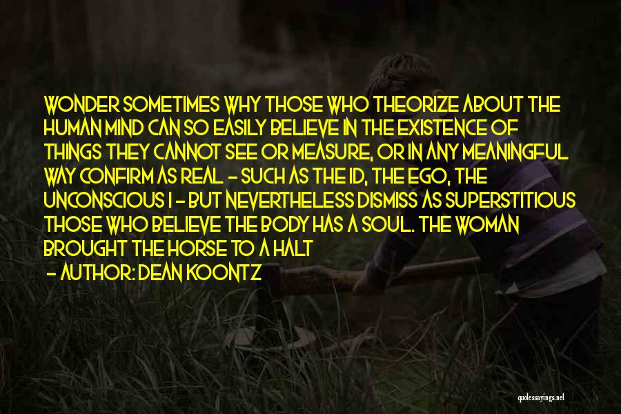 Dean Koontz Quotes: Wonder Sometimes Why Those Who Theorize About The Human Mind Can So Easily Believe In The Existence Of Things They