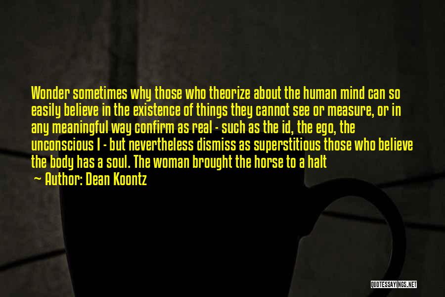 Dean Koontz Quotes: Wonder Sometimes Why Those Who Theorize About The Human Mind Can So Easily Believe In The Existence Of Things They