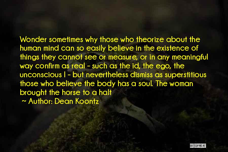 Dean Koontz Quotes: Wonder Sometimes Why Those Who Theorize About The Human Mind Can So Easily Believe In The Existence Of Things They