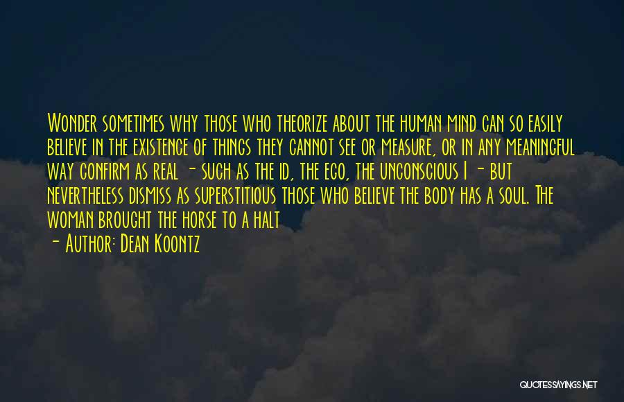 Dean Koontz Quotes: Wonder Sometimes Why Those Who Theorize About The Human Mind Can So Easily Believe In The Existence Of Things They