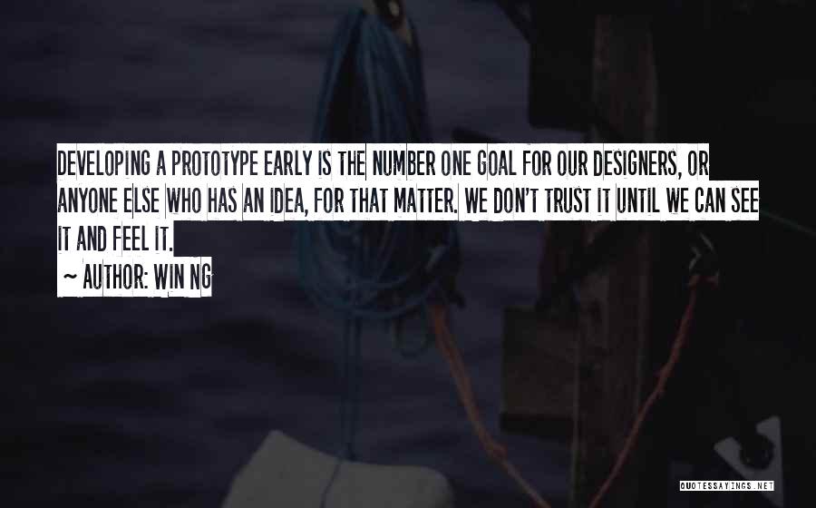 Win Ng Quotes: Developing A Prototype Early Is The Number One Goal For Our Designers, Or Anyone Else Who Has An Idea, For