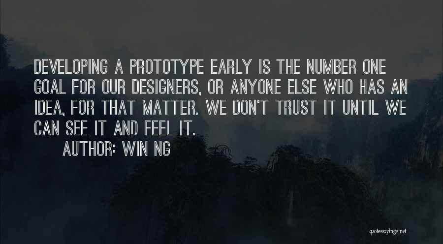 Win Ng Quotes: Developing A Prototype Early Is The Number One Goal For Our Designers, Or Anyone Else Who Has An Idea, For