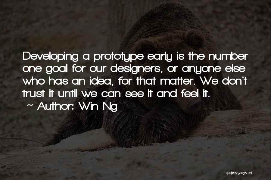 Win Ng Quotes: Developing A Prototype Early Is The Number One Goal For Our Designers, Or Anyone Else Who Has An Idea, For