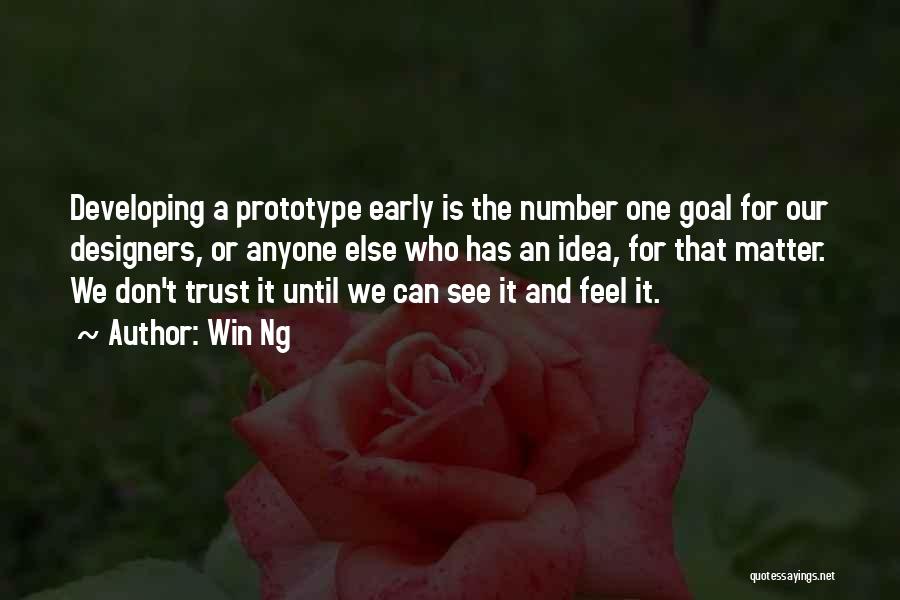 Win Ng Quotes: Developing A Prototype Early Is The Number One Goal For Our Designers, Or Anyone Else Who Has An Idea, For