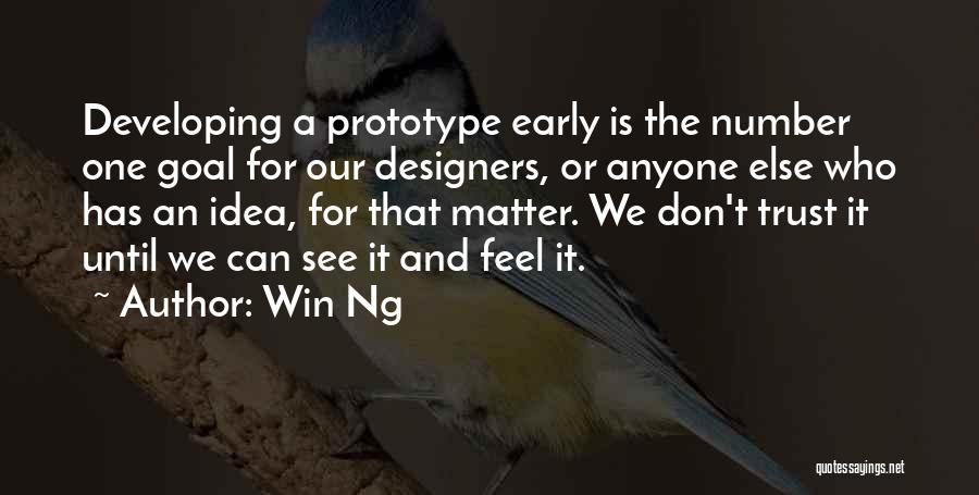 Win Ng Quotes: Developing A Prototype Early Is The Number One Goal For Our Designers, Or Anyone Else Who Has An Idea, For