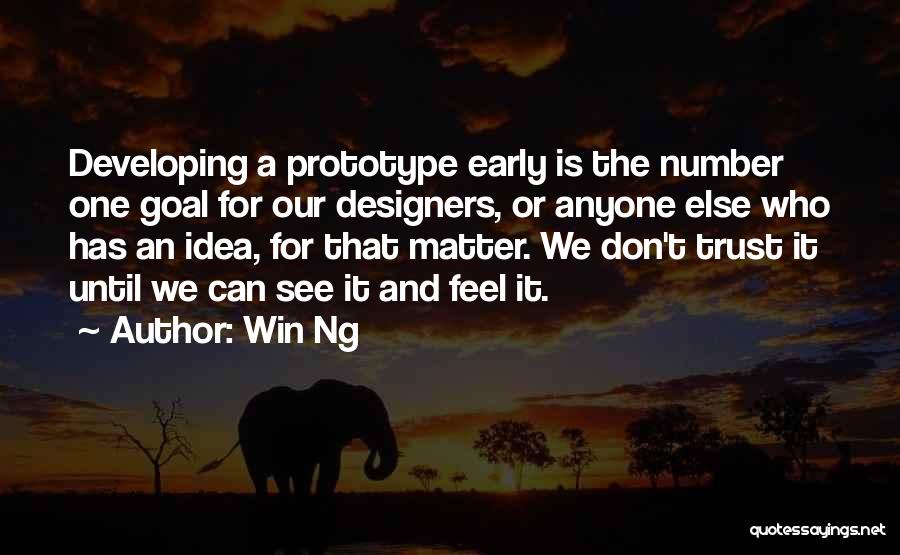 Win Ng Quotes: Developing A Prototype Early Is The Number One Goal For Our Designers, Or Anyone Else Who Has An Idea, For