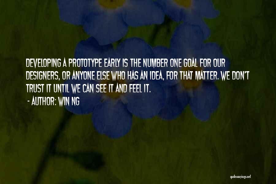 Win Ng Quotes: Developing A Prototype Early Is The Number One Goal For Our Designers, Or Anyone Else Who Has An Idea, For