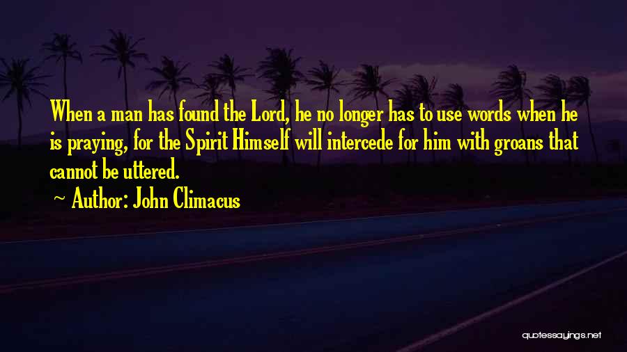 John Climacus Quotes: When A Man Has Found The Lord, He No Longer Has To Use Words When He Is Praying, For The