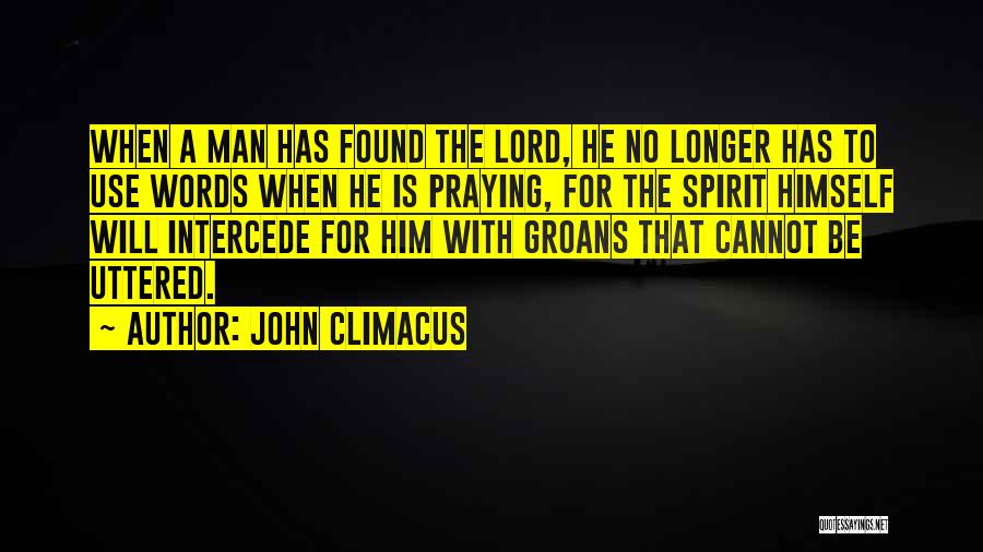 John Climacus Quotes: When A Man Has Found The Lord, He No Longer Has To Use Words When He Is Praying, For The