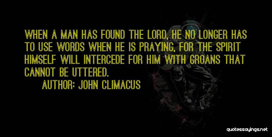 John Climacus Quotes: When A Man Has Found The Lord, He No Longer Has To Use Words When He Is Praying, For The