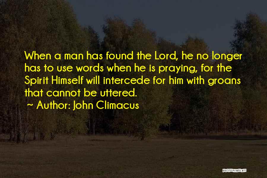 John Climacus Quotes: When A Man Has Found The Lord, He No Longer Has To Use Words When He Is Praying, For The