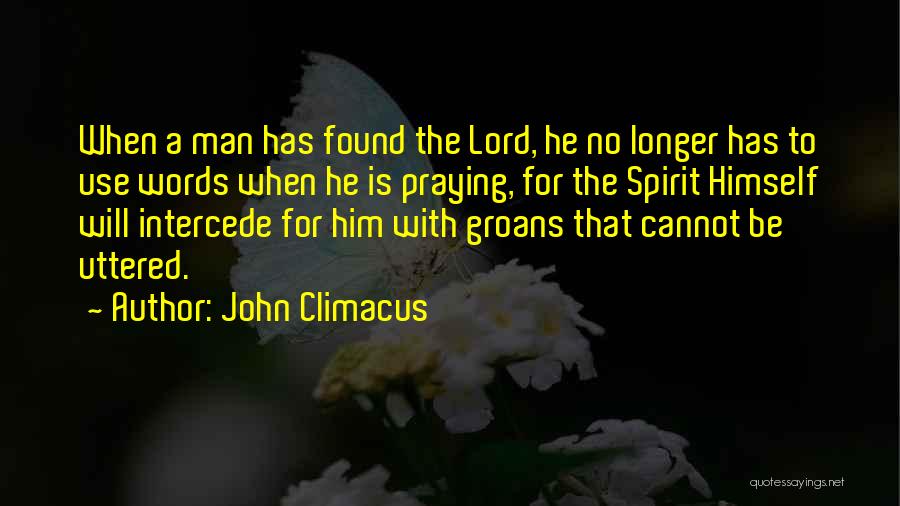 John Climacus Quotes: When A Man Has Found The Lord, He No Longer Has To Use Words When He Is Praying, For The