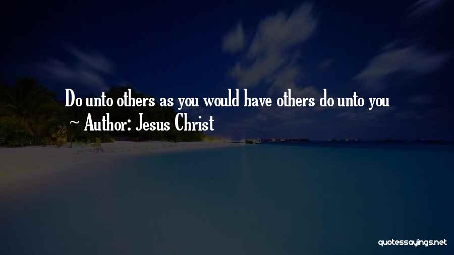 Jesus Christ Quotes: Do Unto Others As You Would Have Others Do Unto You