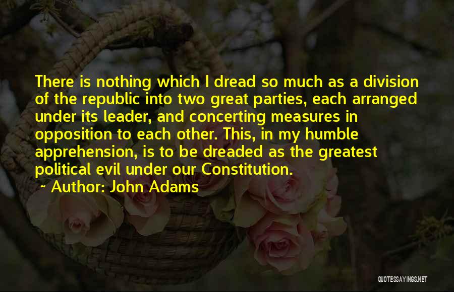 John Adams Quotes: There Is Nothing Which I Dread So Much As A Division Of The Republic Into Two Great Parties, Each Arranged