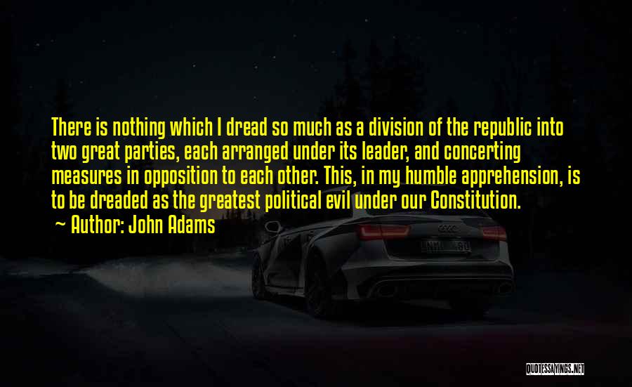 John Adams Quotes: There Is Nothing Which I Dread So Much As A Division Of The Republic Into Two Great Parties, Each Arranged