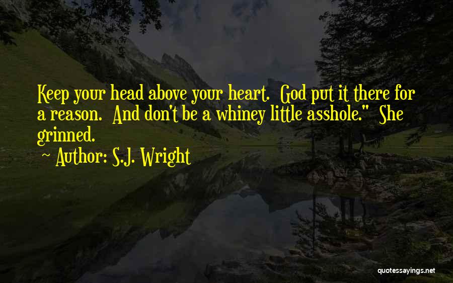 S.J. Wright Quotes: Keep Your Head Above Your Heart. God Put It There For A Reason. And Don't Be A Whiney Little Asshole.