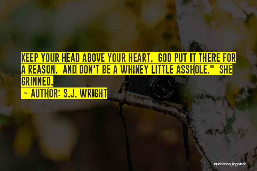 S.J. Wright Quotes: Keep Your Head Above Your Heart. God Put It There For A Reason. And Don't Be A Whiney Little Asshole.