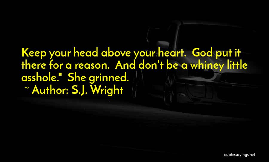S.J. Wright Quotes: Keep Your Head Above Your Heart. God Put It There For A Reason. And Don't Be A Whiney Little Asshole.